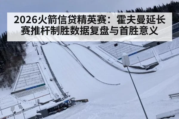 2026火箭信贷精英赛：霍夫曼延长赛推杆制胜数据复盘与首胜意义