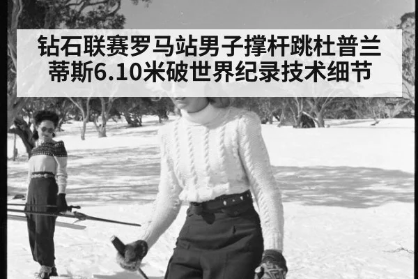 钻石联赛罗马站男子撑杆跳杜普兰蒂斯6.10米破世界纪录技术细节