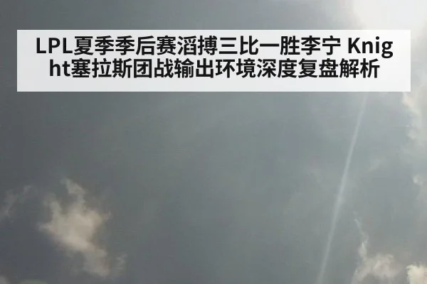 LPL夏季季后赛滔搏三比一胜李宁 Knight塞拉斯团战输出环境深度复盘解析